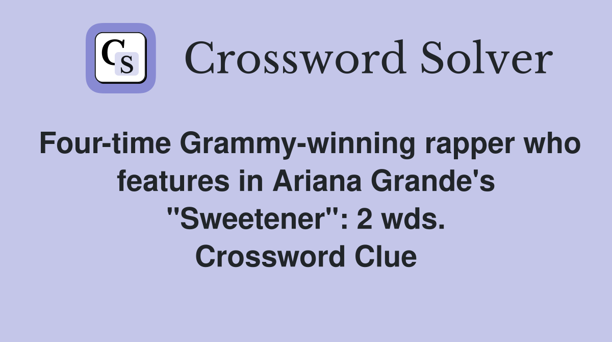 Four-time Grammy-winning rapper who features in Ariana Grande's "Sweetener": 2 wds. Crossword Clue