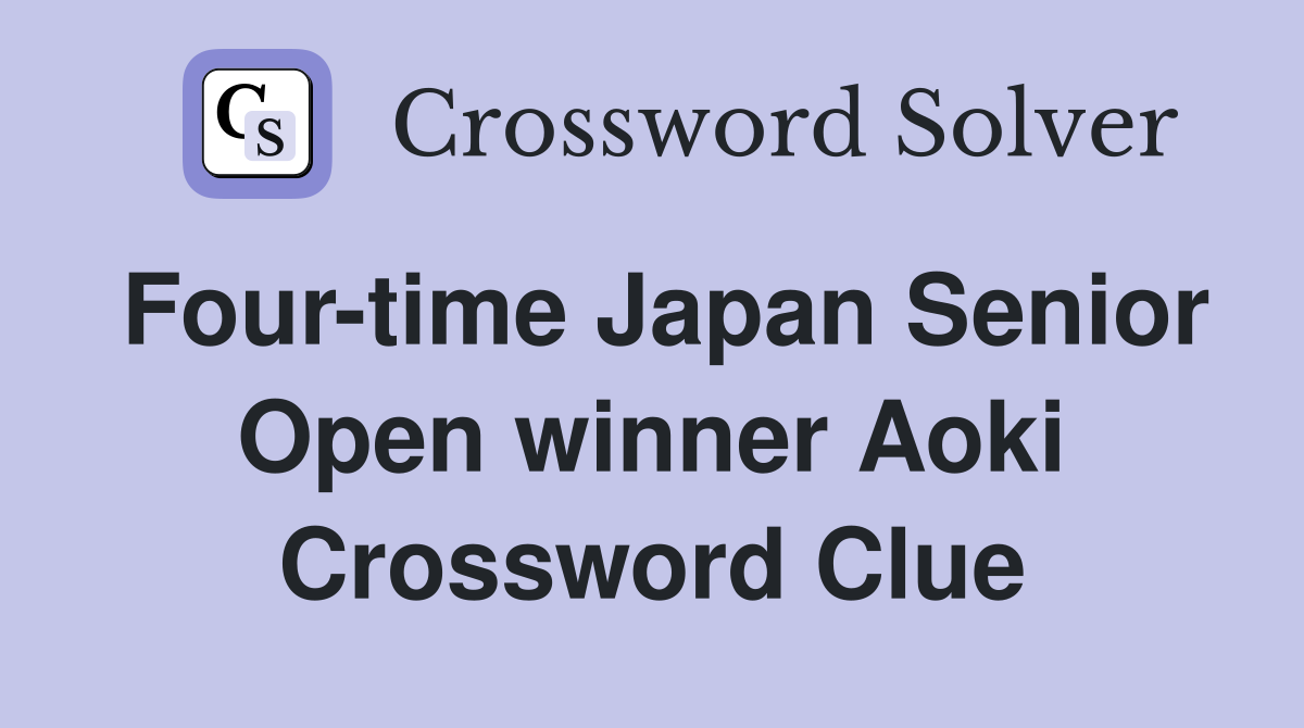 Four-time Japan Senior Open winner Aoki Crossword Clue