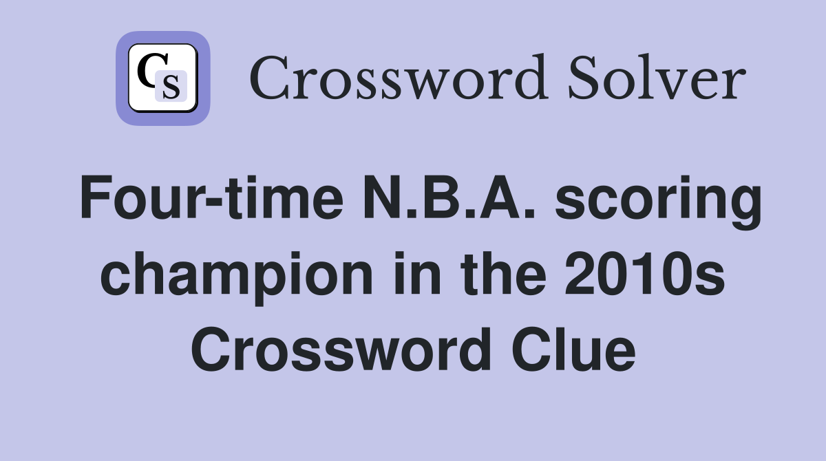 Four-time N.B.A. scoring champion in the 2010s Crossword Clue