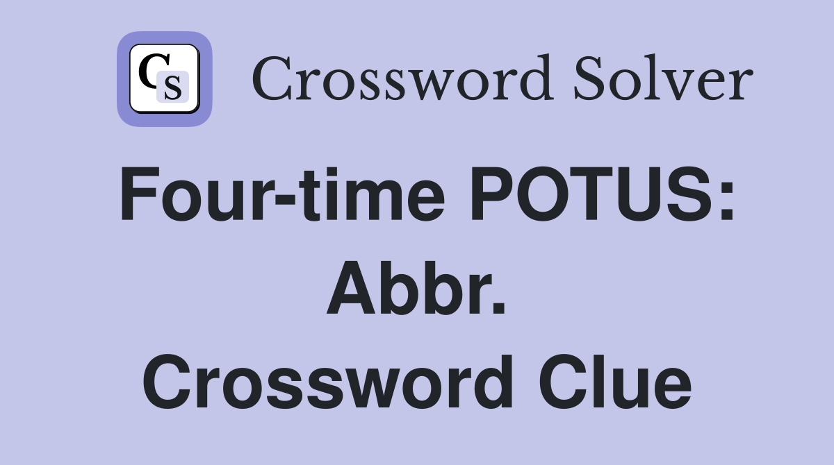 Four-time POTUS: Abbr. Crossword Clue