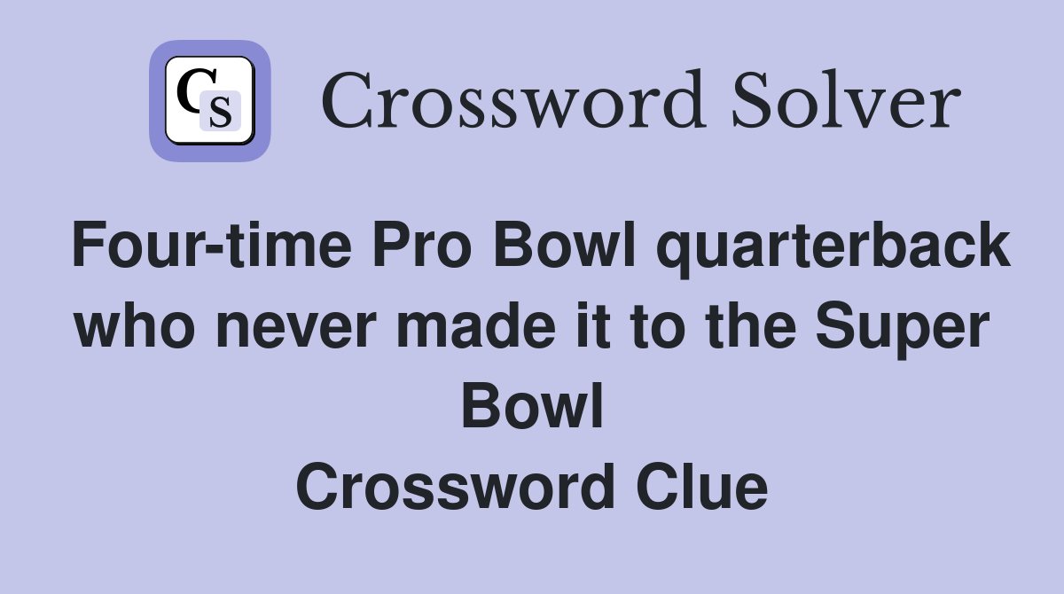 Four-time Pro Bowl quarterback who never made it to the Super Bowl Crossword Clue