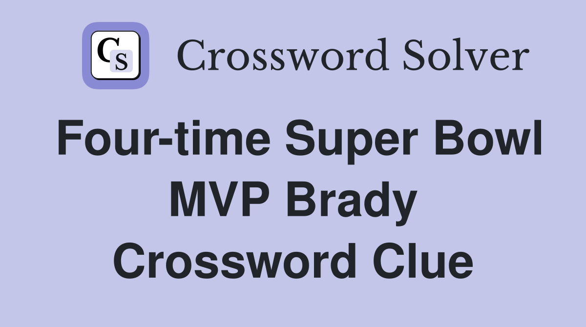 Four-time Super Bowl MVP Brady Crossword Clue