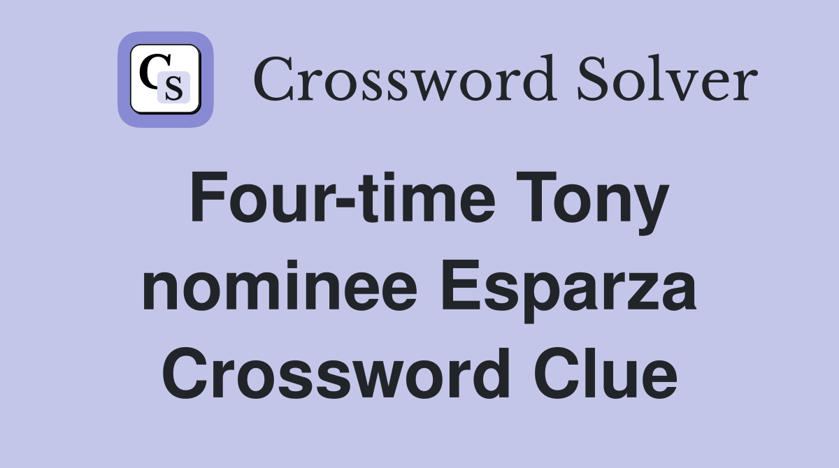 Four-time Tony nominee Esparza Crossword Clue