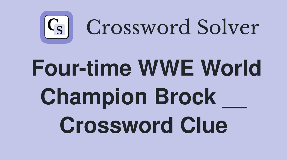 Four-time WWE World Champion Brock __ Crossword Clue
