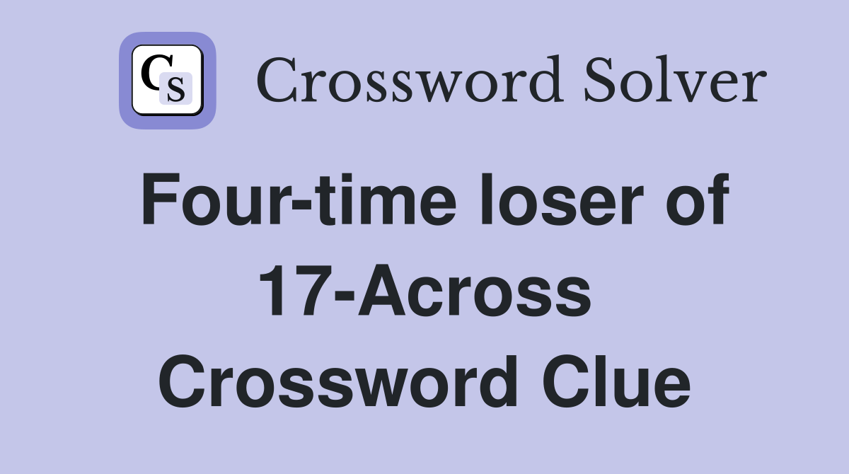 Four-time loser of 17-Across Crossword Clue