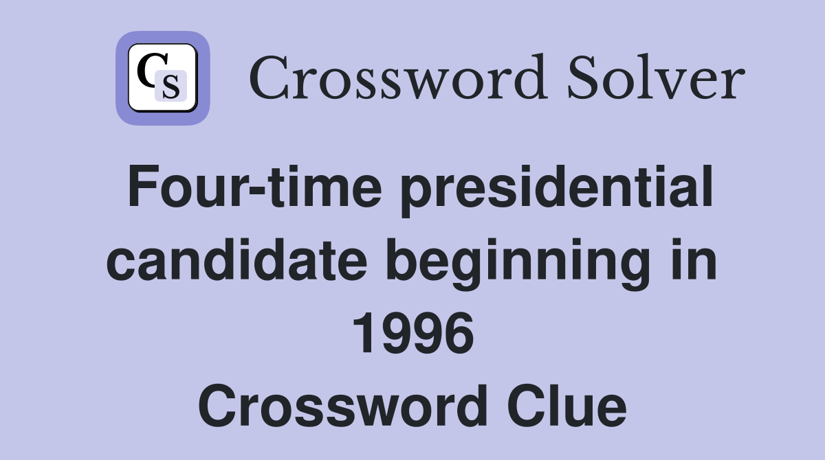 Four-time presidential candidate beginning in 1996 Crossword Clue