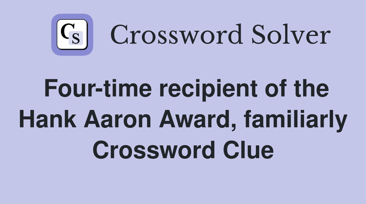 Four-time recipient of the Hank Aaron Award, familiarly Crossword Clue