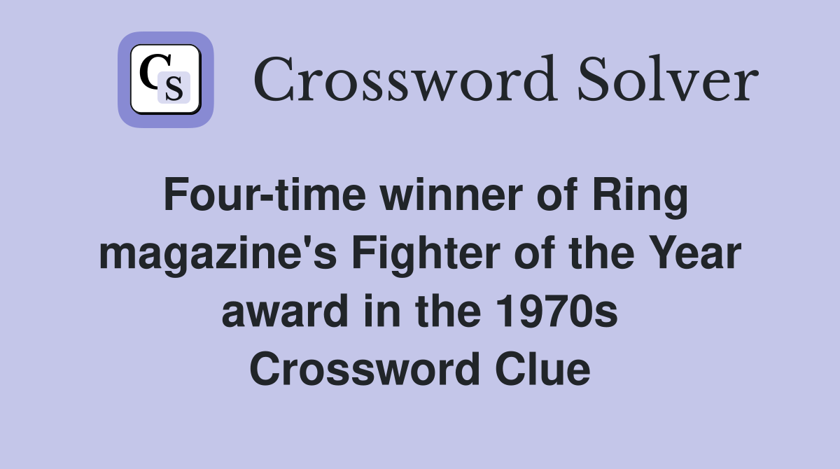 Four-time winner of Ring magazine's Fighter of the Year award in the 1970s Crossword Clue