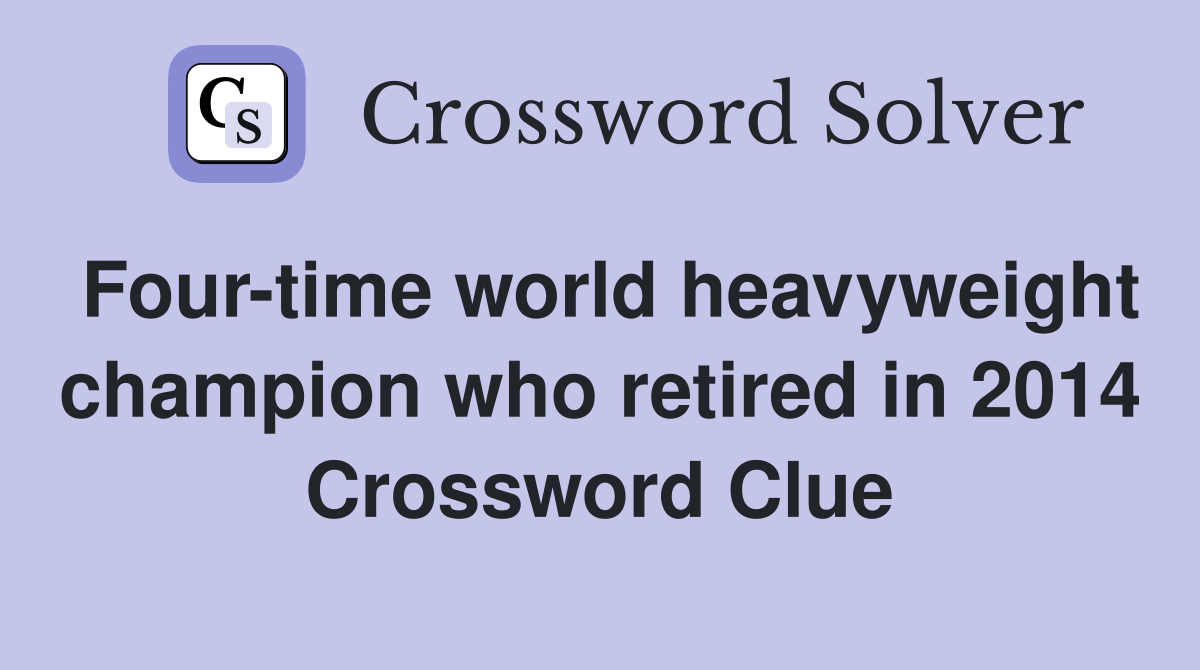 Four-time world heavyweight champion who retired in 2014 Crossword Clue
