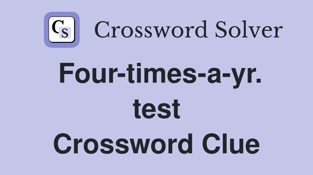 Four-times-a-yr. test Crossword Clue