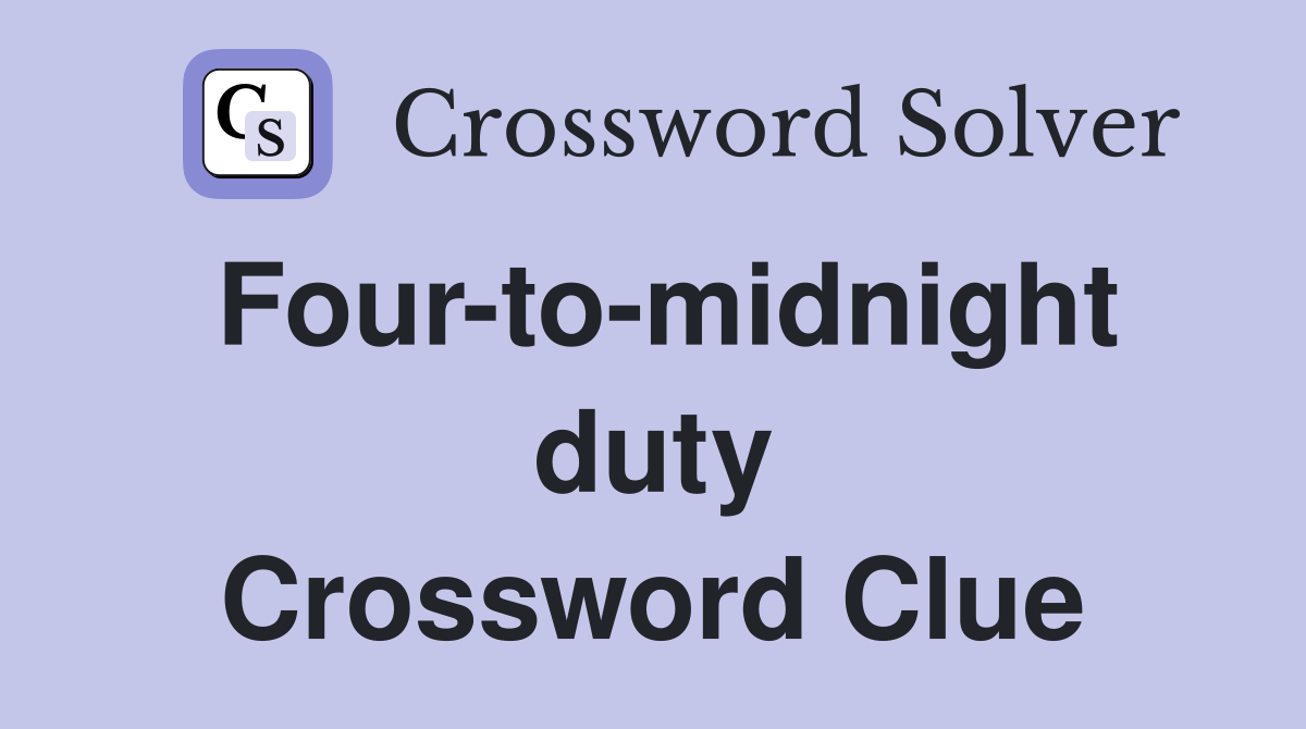Four-to-midnight duty Crossword Clue