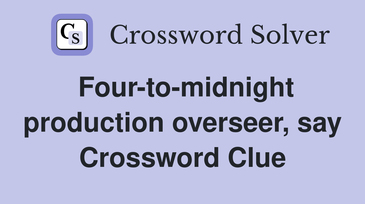 Four-to-midnight production overseer, say Crossword Clue