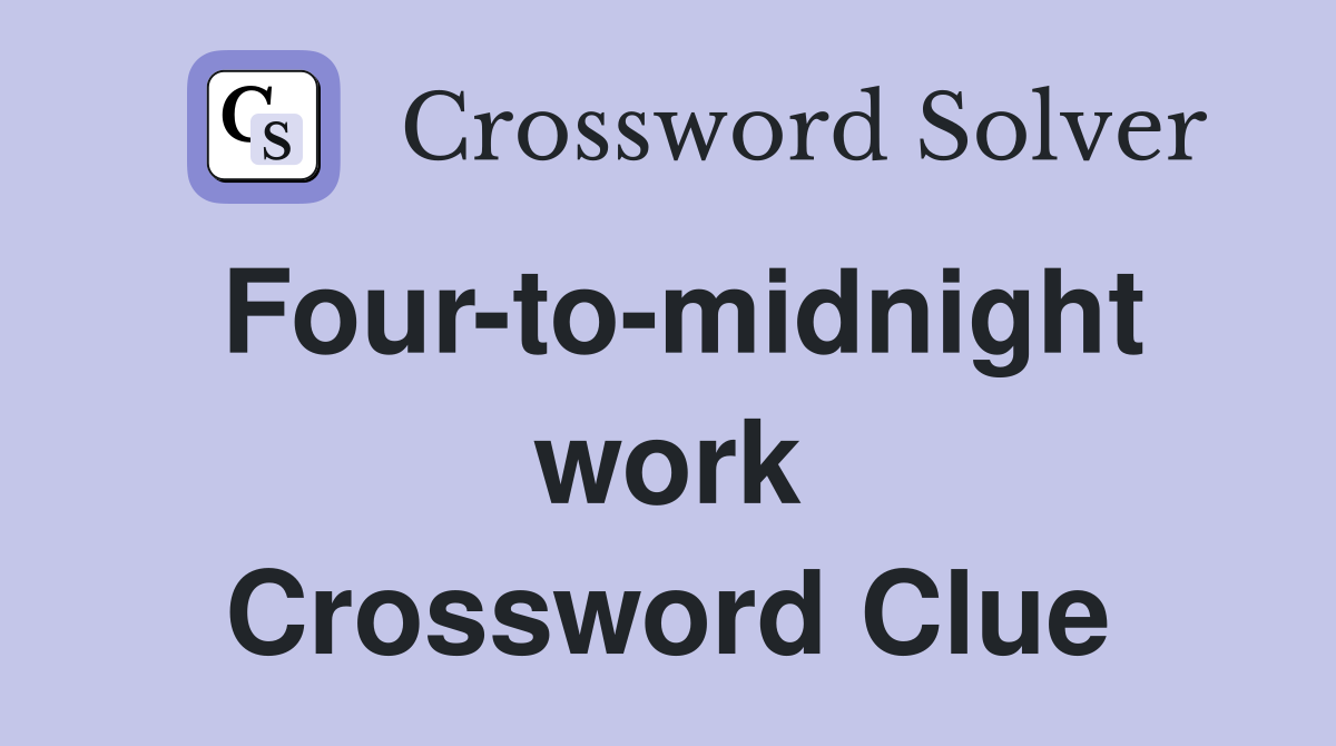Four-to-midnight work Crossword Clue