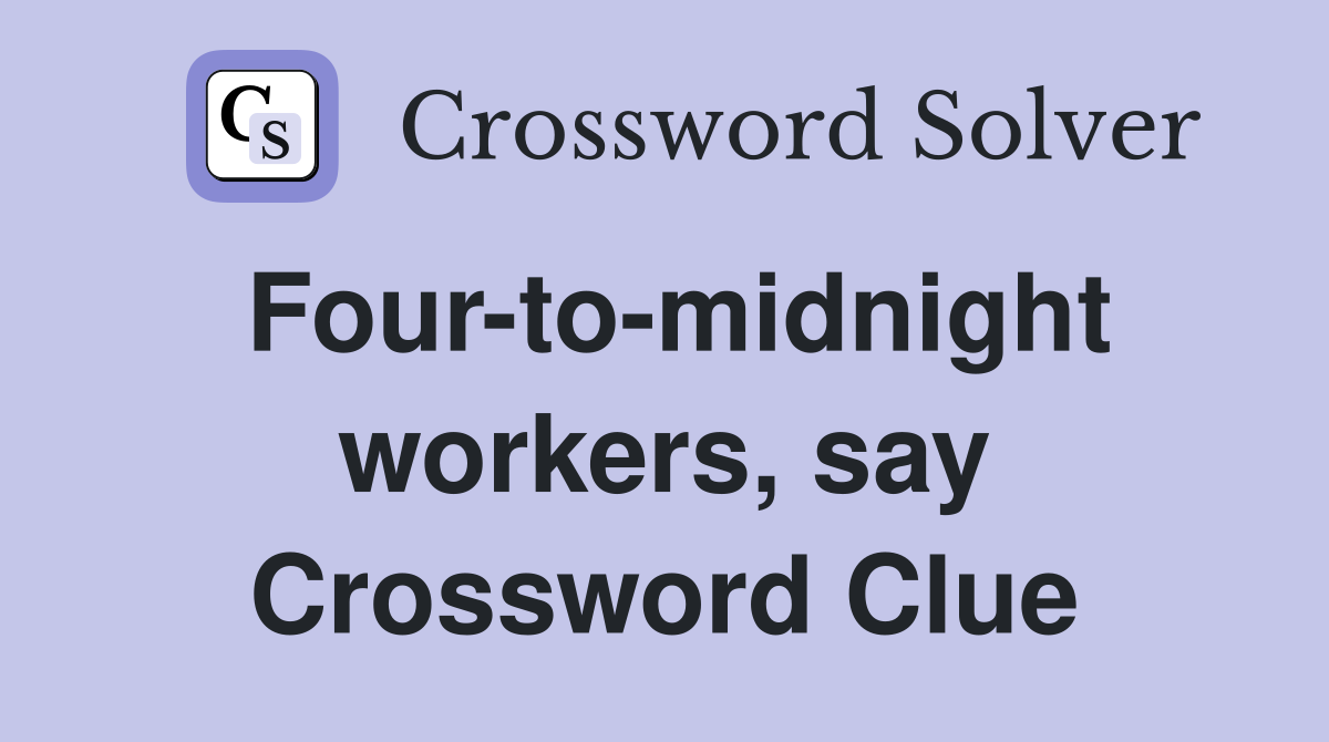 Four-to-midnight workers, say Crossword Clue