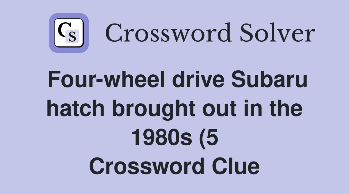 Four wheel drive Subaru hatch brought out in the 1980s (5) Crossword Four wheel drive Subaru hatch brought out in the 1980s (5) Crossword