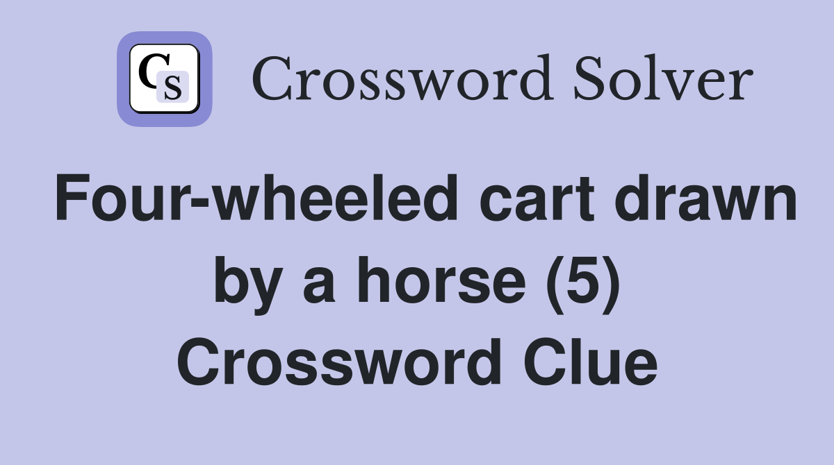 Four-wheeled cart drawn by a horse (5) Crossword Clue
