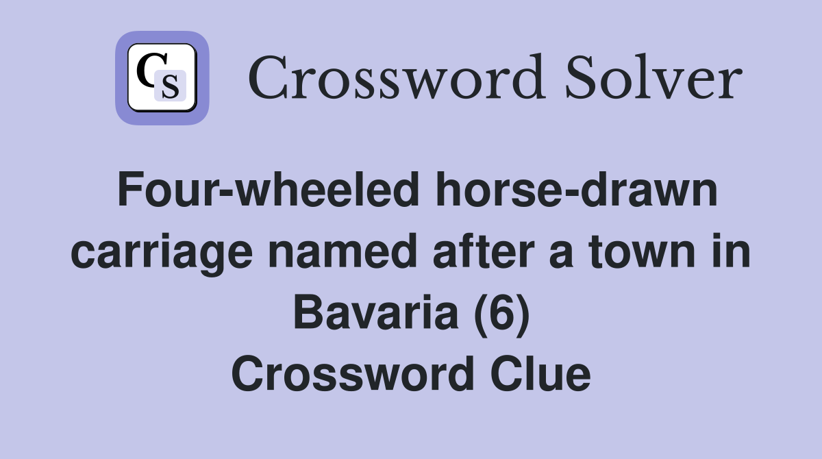 Four-wheeled horse-drawn carriage named after a town in Bavaria (6) Crossword Clue