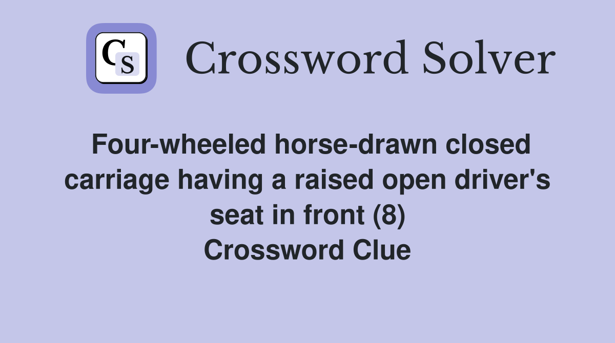 Four-wheeled horse-drawn closed carriage having a raised open driver's seat in front (8) Crossword Clue