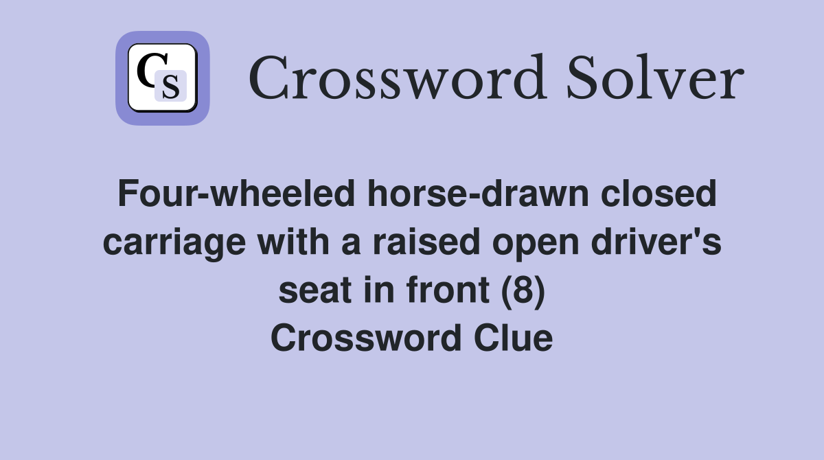Four-wheeled horse-drawn closed carriage with a raised open driver's seat in front (8) Crossword Clue