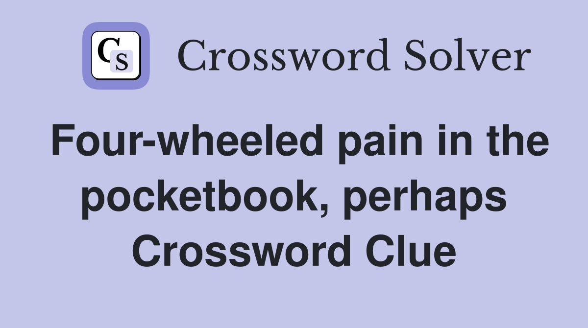 Four-wheeled pain in the pocketbook, perhaps Crossword Clue