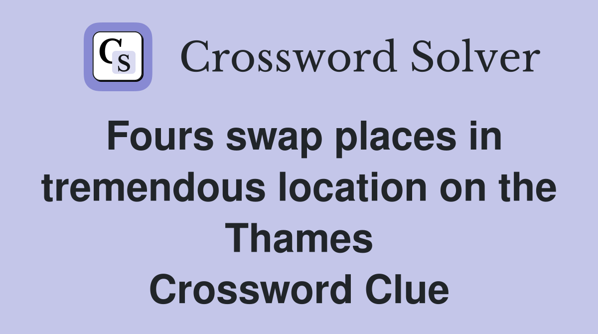 Fours swap places in tremendous location on the Thames Crossword Clue
