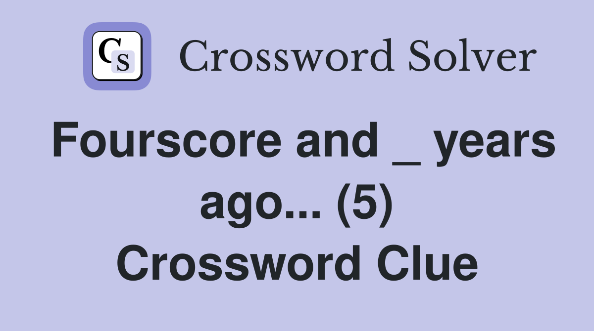 Fourscore and _ years ago... (5) Crossword Clue