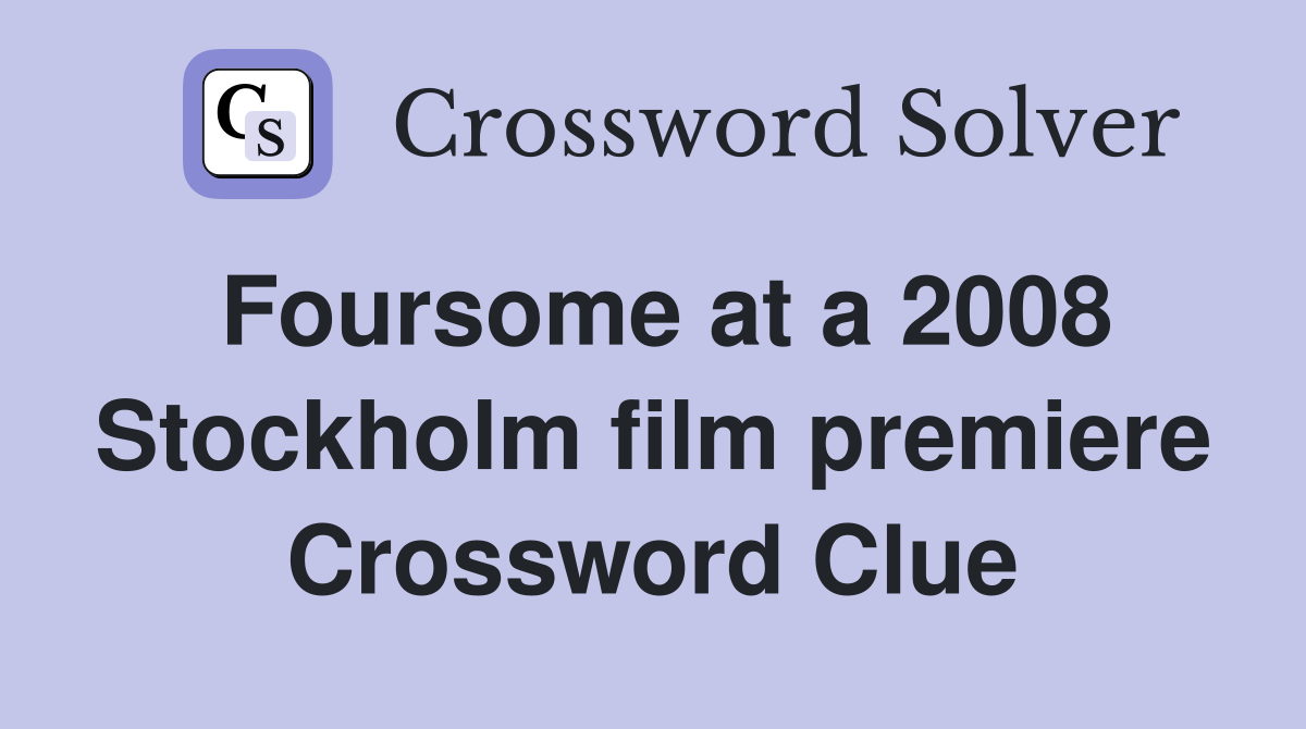 Foursome at a 2008 Stockholm film premiere Crossword Clue