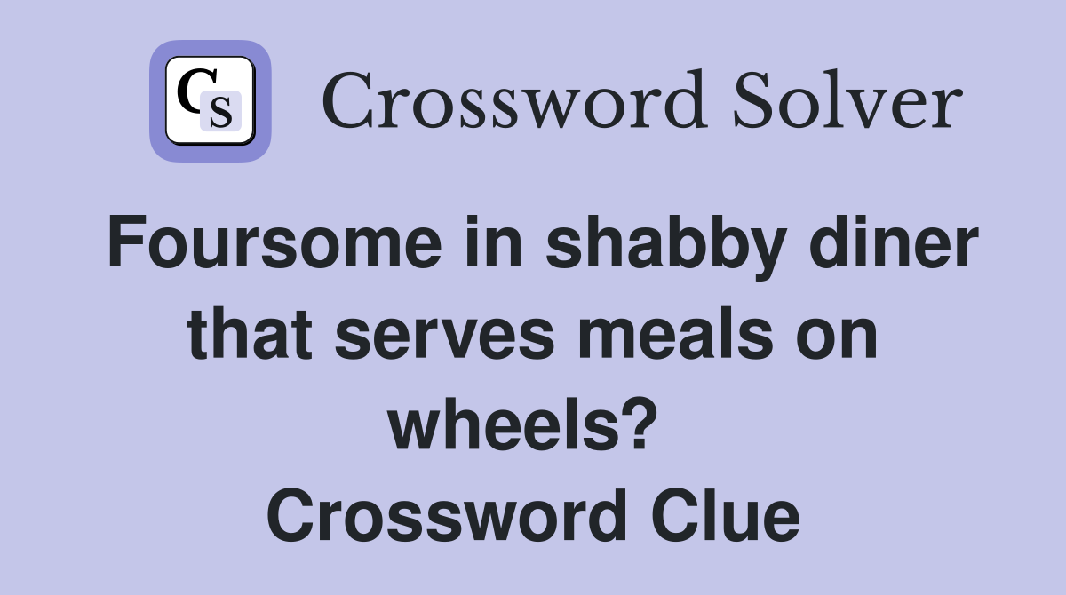 Foursome in shabby diner that serves meals on wheels?  Crossword Clue