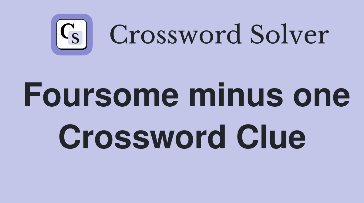 Foursome minus one Crossword Clue