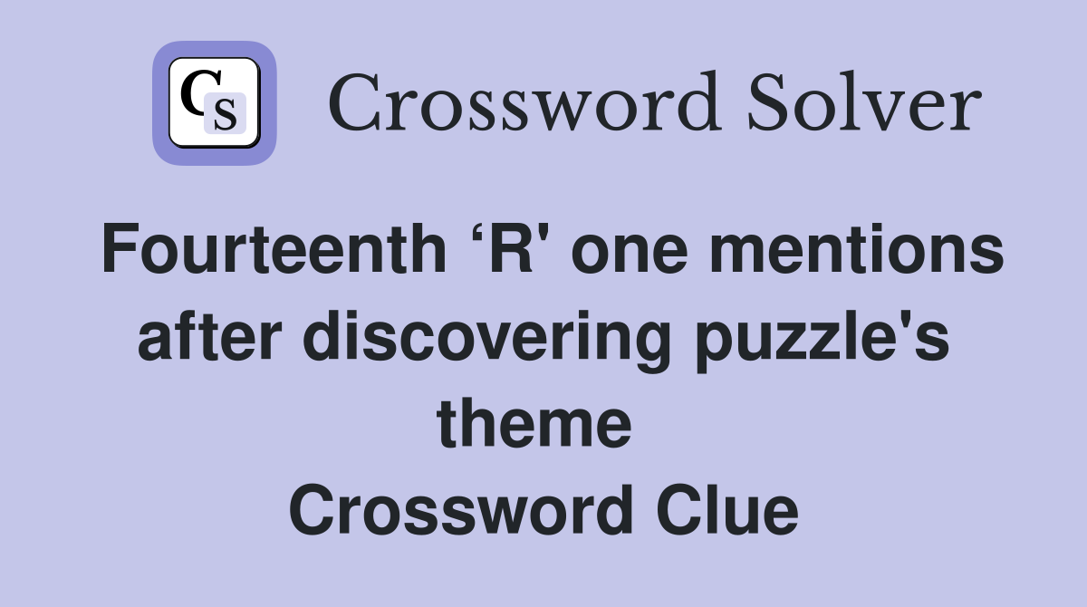 Fourteenth ‘R' one mentions after discovering puzzle's theme  Crossword Clue