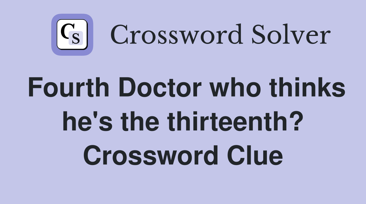 Fourth Doctor who thinks he's the thirteenth? Crossword Clue