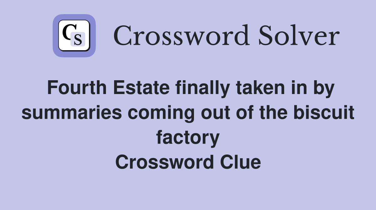Fourth Estate finally taken in by summaries coming out of the biscuit factory Crossword Clue