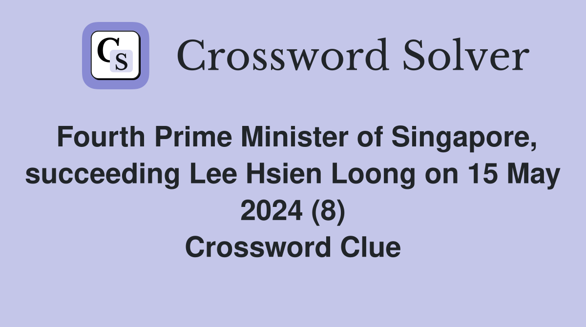 Fourth Prime Minister of Singapore, succeeding Lee Hsien Loong on 15 May 2024 (8) Crossword Clue