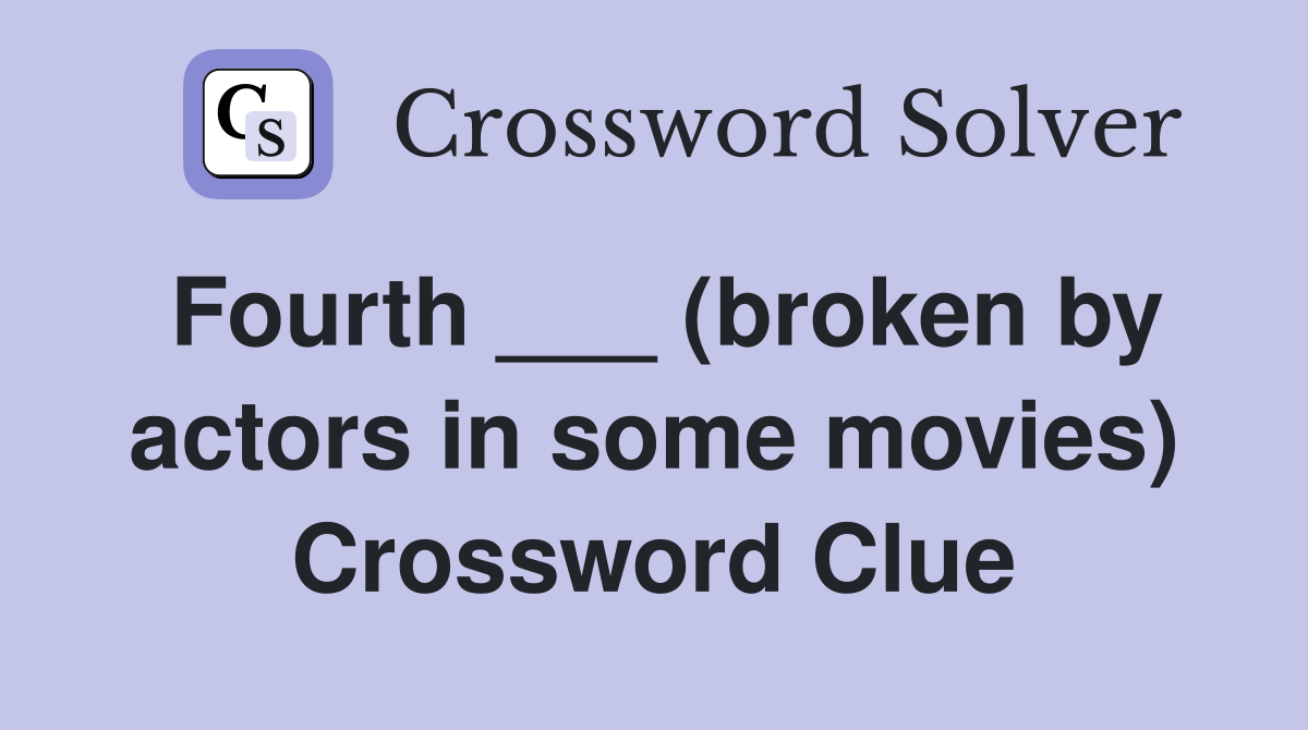 Fourth ___ (broken by actors in some movies) Crossword Clue