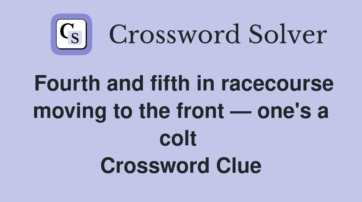Fourth and fifth in racecourse moving to the front — one's a colt  Crossword Clue