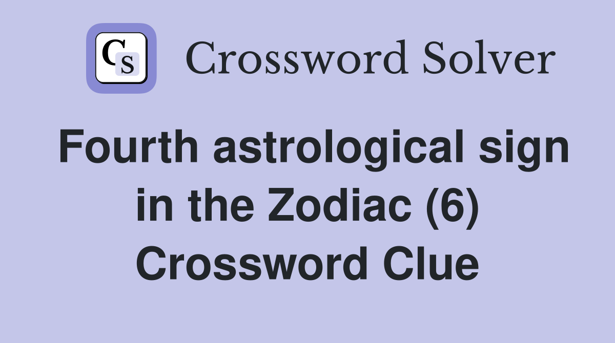 Fourth astrological sign in the Zodiac (6) Crossword Clue