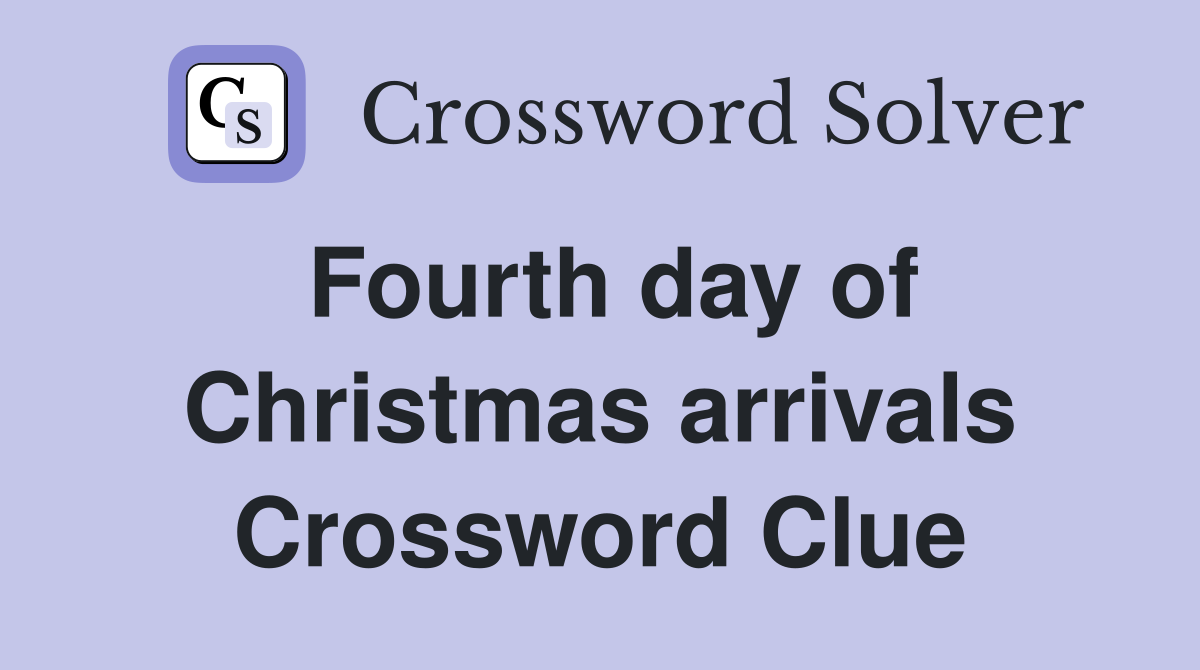 Fourth day of Christmas arrivals Crossword Clue
