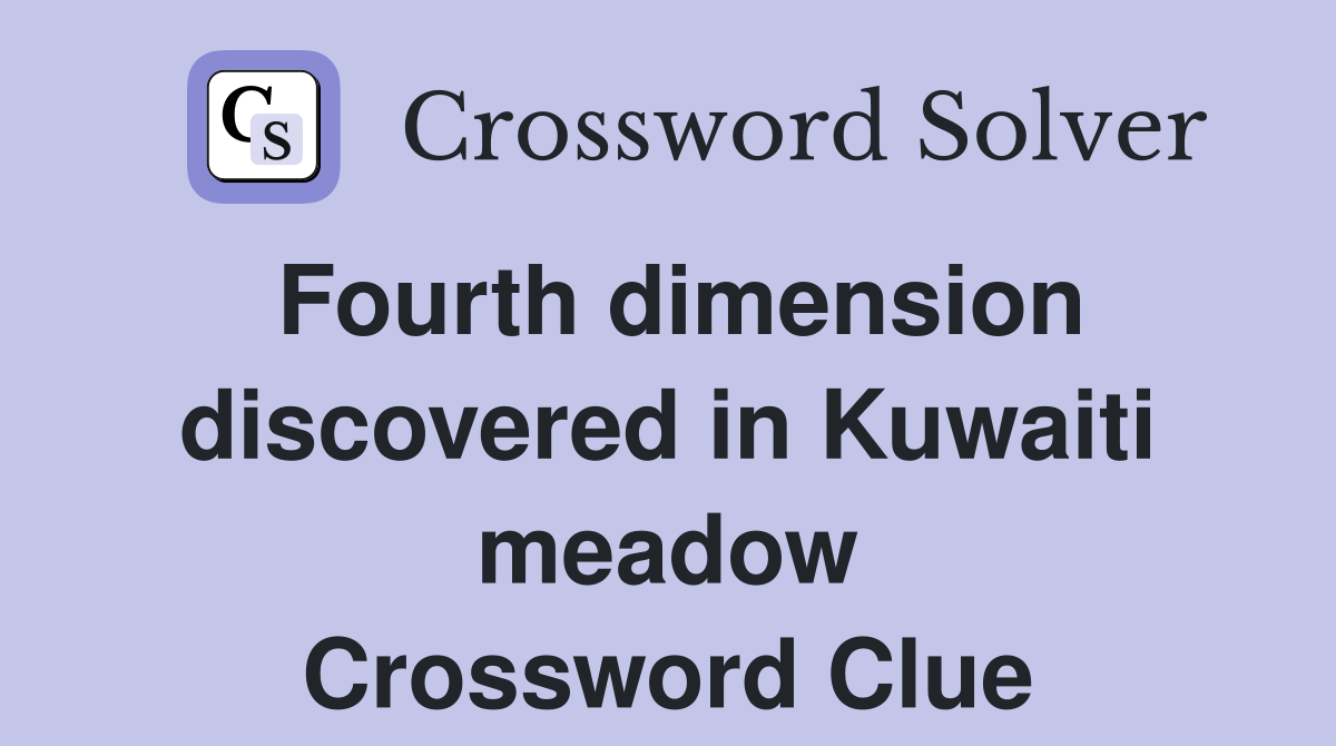 Fourth dimension discovered in Kuwaiti meadow Crossword Clue