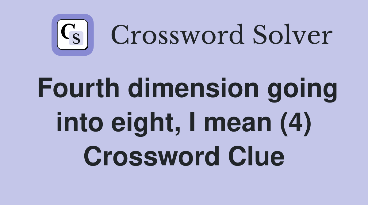 Fourth dimension going into eight, I mean (4) Crossword Clue