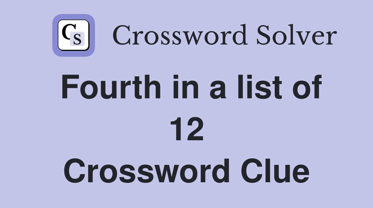Fourth in a list of 12 Crossword Clue