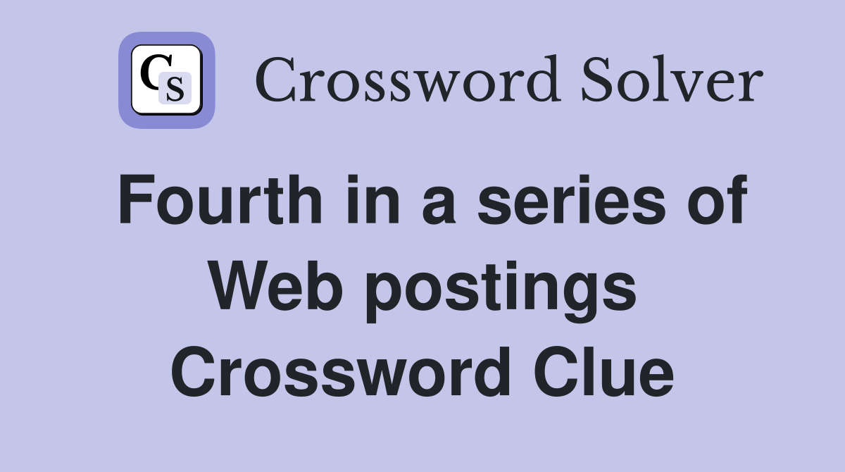 Fourth in a series of Web postings Crossword Clue