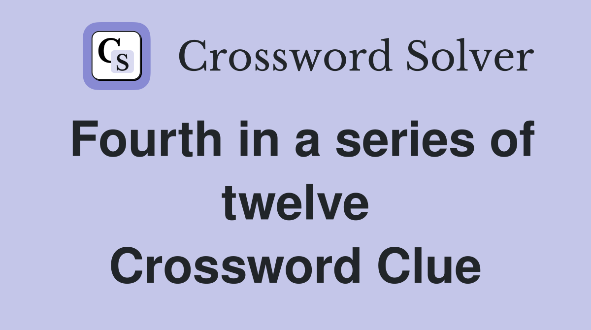 Fourth in a series of twelve Crossword Clue