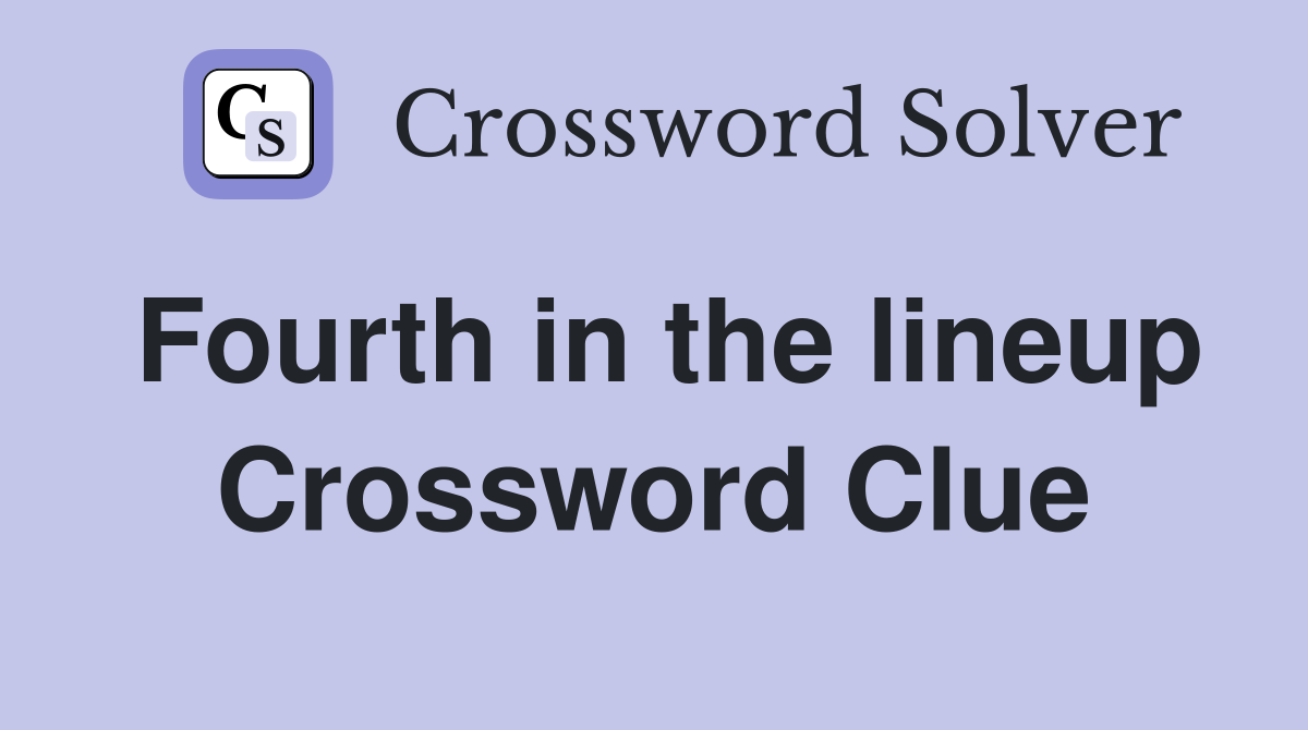 Fourth in the lineup Crossword Clue