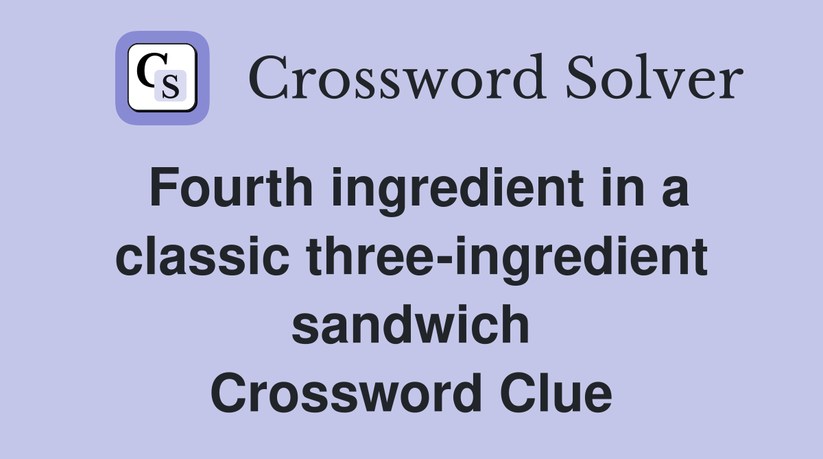 Fourth ingredient in a classic three-ingredient sandwich Crossword Clue