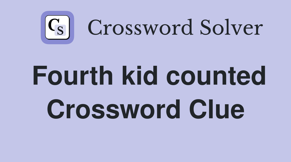 Fourth kid counted Crossword Clue