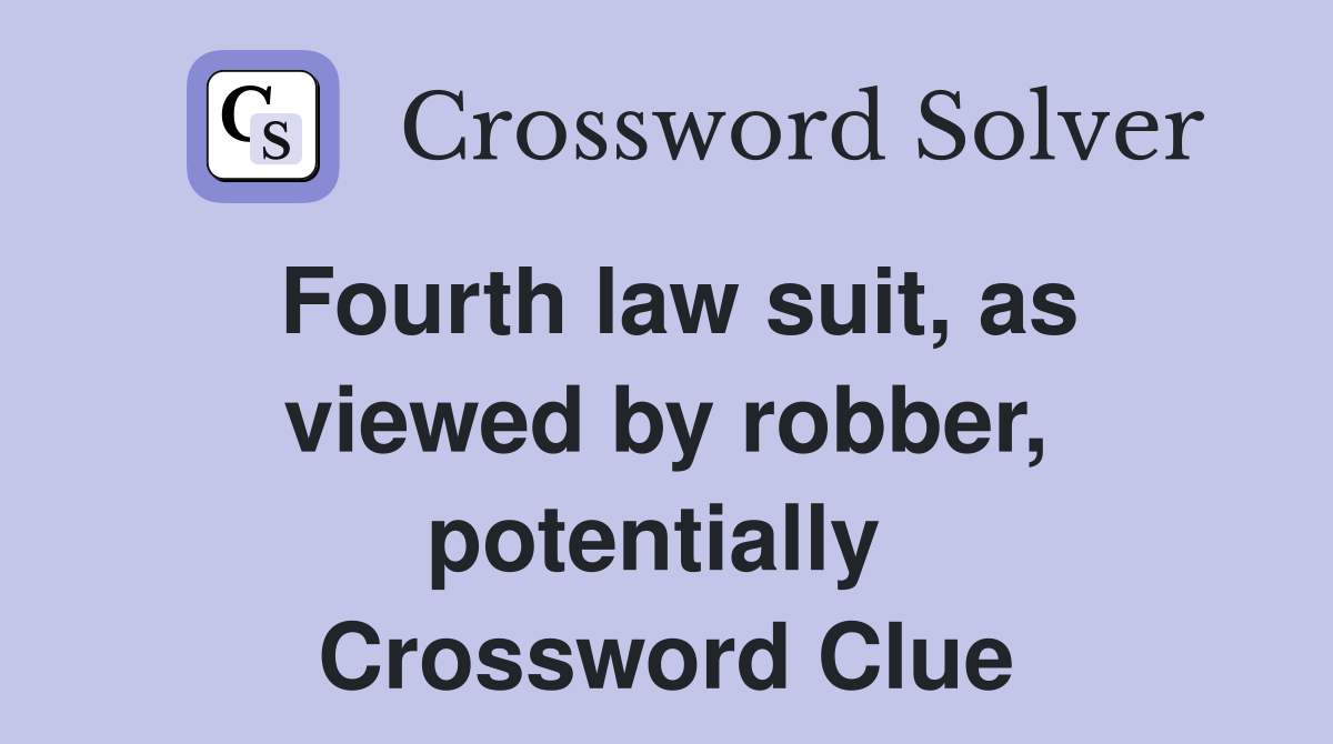 Fourth law suit, as viewed by robber, potentially  Crossword Clue