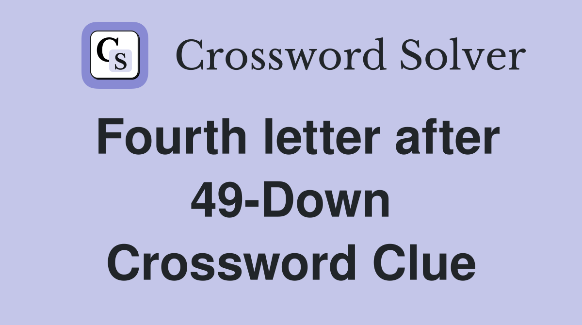 Fourth letter after 49-Down Crossword Clue