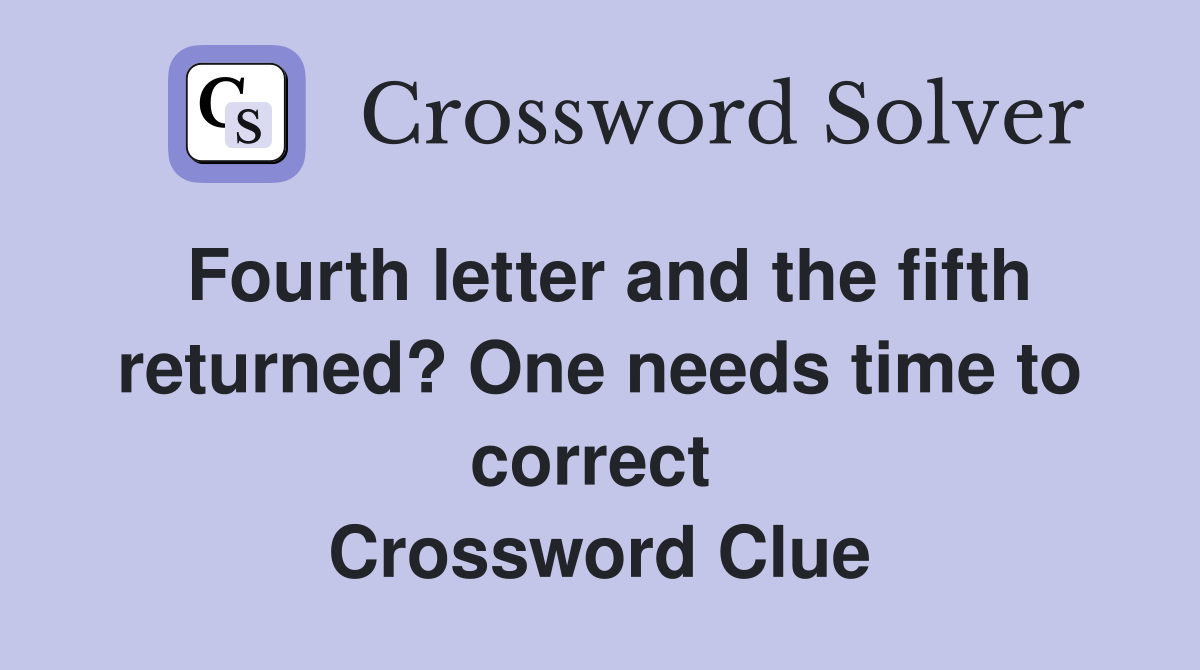 Fourth letter and the fifth returned? One needs time to correct  Crossword Clue