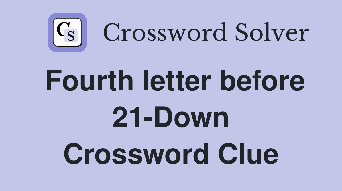 Fourth letter before 21-Down Crossword Clue
