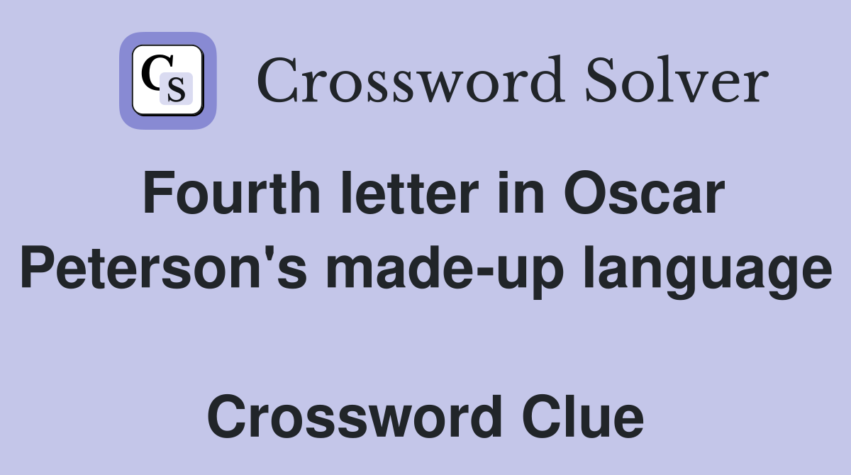 Fourth letter in Oscar Peterson's made-up language  Crossword Clue